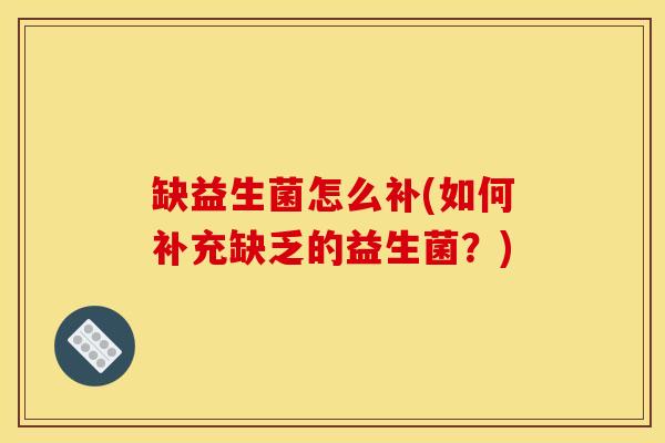缺益生菌怎么补(如何补充缺乏的益生菌？)
