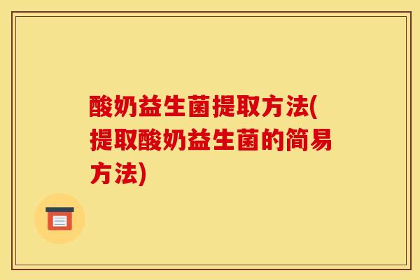 酸奶益生菌提取方法(提取酸奶益生菌的简易方法)