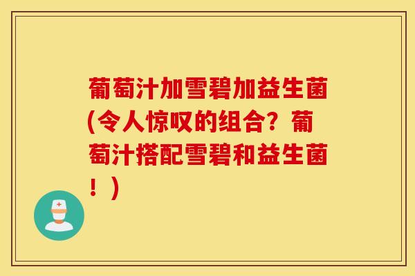 葡萄汁加雪碧加益生菌(令人惊叹的组合？葡萄汁搭配雪碧和益生菌！)