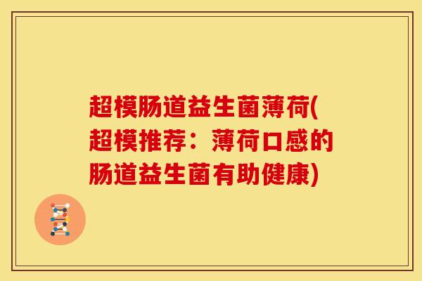 超模肠道益生菌薄荷(超模推荐：薄荷口感的肠道益生菌有助健康)
