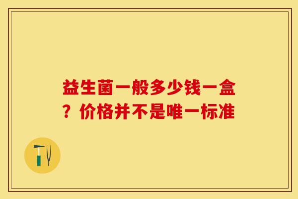 益生菌一般多少钱一盒？价格并不是标准