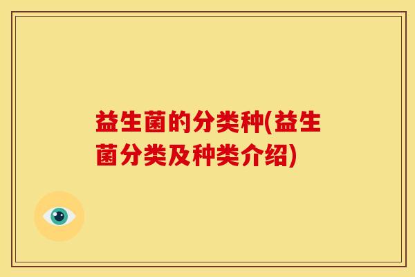 益生菌的分类种(益生菌分类及种类介绍)