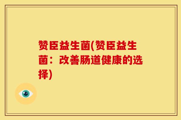 赞臣益生菌(赞臣益生菌：改善肠道健康的选择)