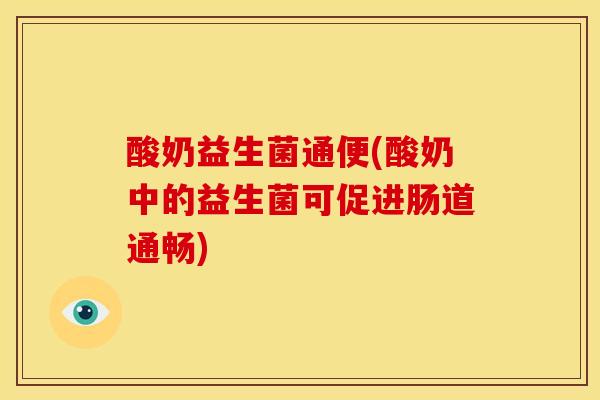 酸奶益生菌通便(酸奶中的益生菌可促进肠道通畅)