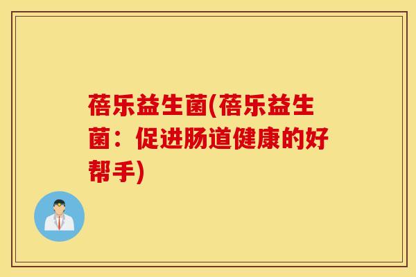 蓓乐益生菌(蓓乐益生菌：促进肠道健康的好帮手)