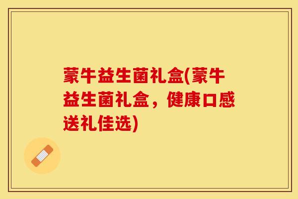 蒙牛益生菌礼盒(蒙牛益生菌礼盒，健康口感送礼佳选)
