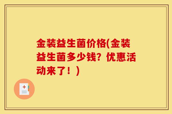 金装益生菌价格(金装益生菌多少钱？优惠活动来了！)