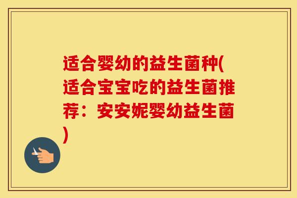 适合婴幼的益生菌种(适合宝宝吃的益生菌推荐：安安妮婴幼益生菌)