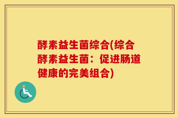 酵素益生菌综合(综合酵素益生菌：促进肠道健康的完美组合)