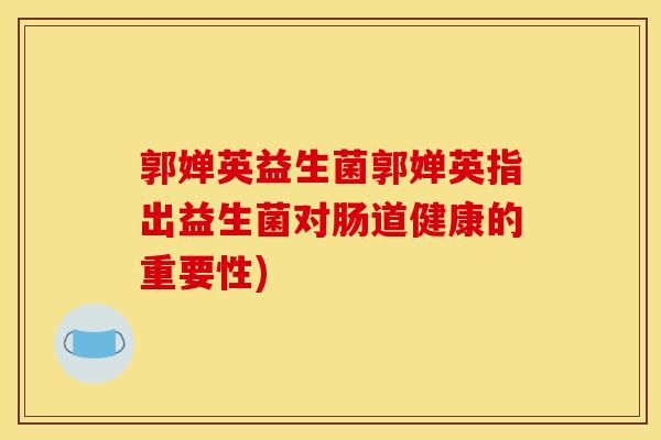 郭婵英益生菌郭婵英指出益生菌对肠道健康的重要性)