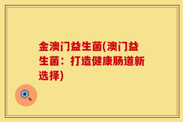 金澳门益生菌(澳门益生菌：打造健康肠道新选择)