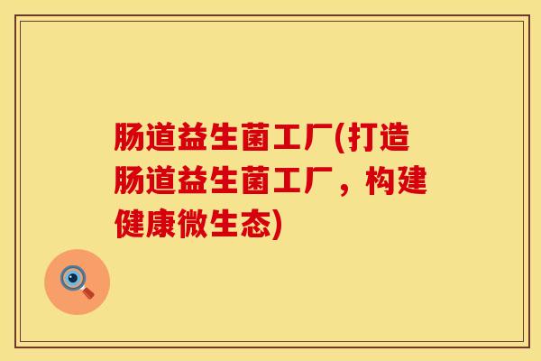 肠道益生菌工厂(打造肠道益生菌工厂，构建健康微生态)