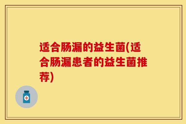适合肠漏的益生菌(适合肠漏患者的益生菌推荐)