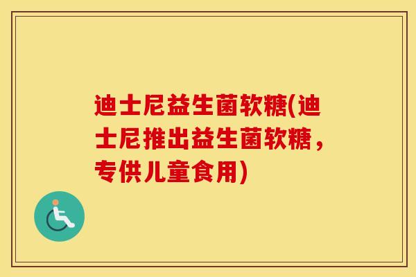 迪士尼益生菌软糖(迪士尼推出益生菌软糖，专供儿童食用)