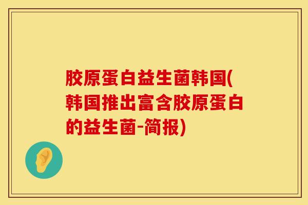 胶原蛋白益生菌韩国(韩国推出富含胶原蛋白的益生菌-简报)