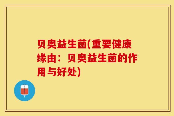 贝奥益生菌(重要健康缘由：贝奥益生菌的作用与好处)