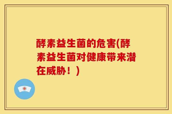 酵素益生菌的危害(酵素益生菌对健康带来潜在威胁！)