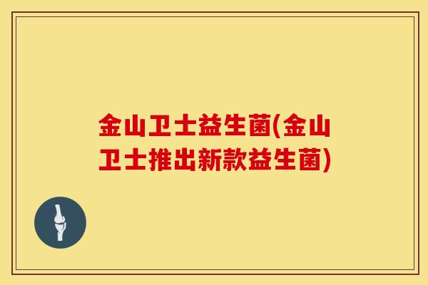 金山卫士益生菌(金山卫士推出新款益生菌)