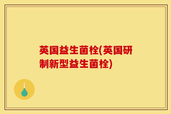 英国益生菌栓(英国研制新型益生菌栓)