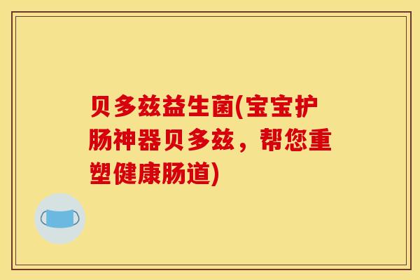 贝多兹益生菌(宝宝护肠神器贝多兹，帮您重塑健康肠道)