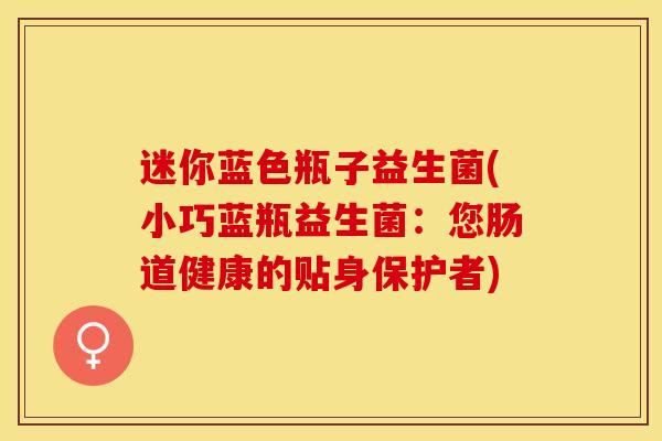 迷你蓝色瓶子益生菌(小巧蓝瓶益生菌：您肠道健康的贴身保护者)