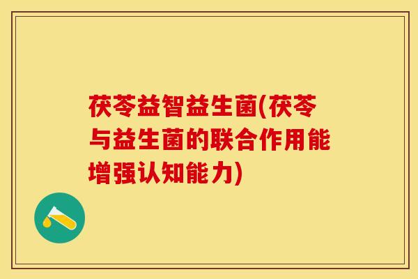 茯苓益智益生菌(茯苓与益生菌的联合作用能增强认知能力)