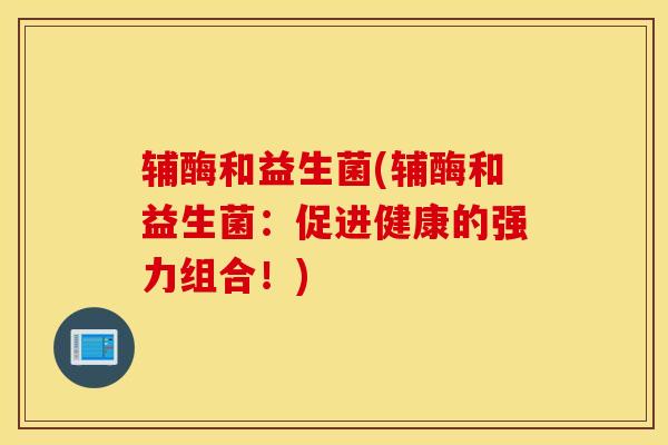 辅酶和益生菌(辅酶和益生菌：促进健康的强力组合！)