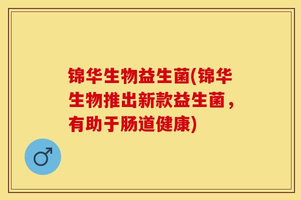锦华生物益生菌(锦华生物推出新款益生菌，有助于肠道健康)