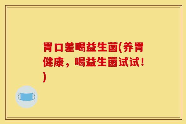 胃口差喝益生菌(养胃健康，喝益生菌试试！)