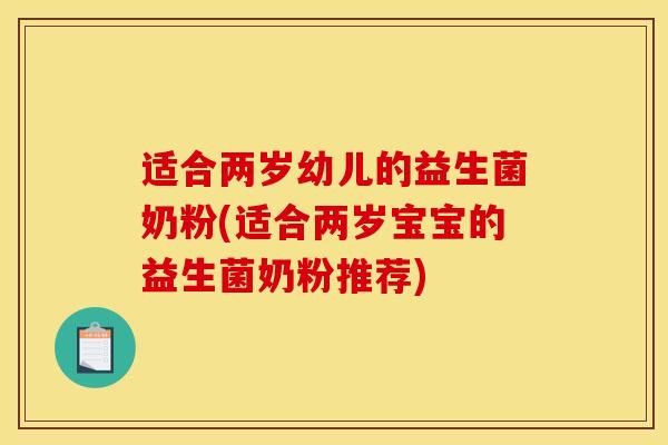 适合两岁幼儿的益生菌奶粉(适合两岁宝宝的益生菌奶粉推荐)