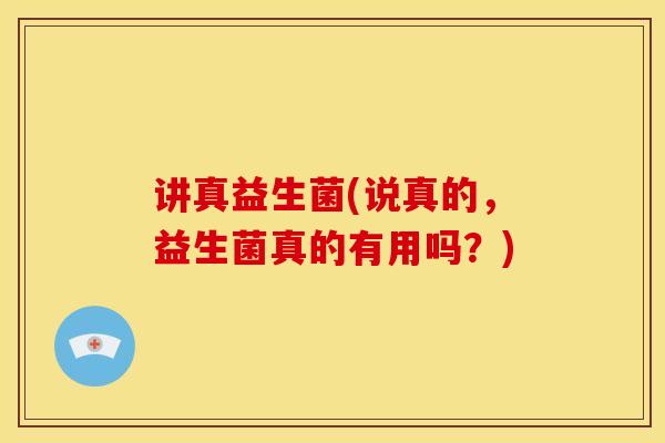 讲真益生菌(说真的，益生菌真的有用吗？)