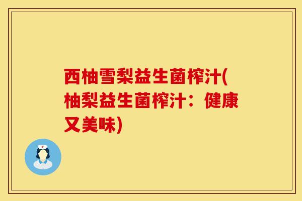 西柚雪梨益生菌榨汁(柚梨益生菌榨汁：健康又美味)