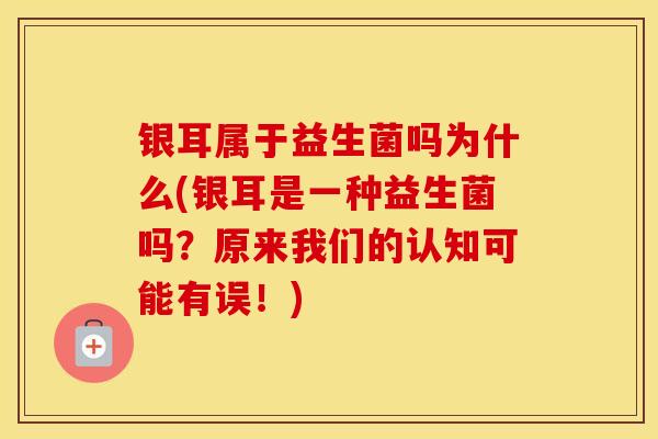 银耳属于益生菌吗为什么(银耳是一种益生菌吗？原来我们的认知可能有误！)