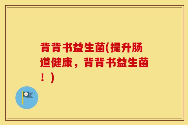 背背书益生菌(提升肠道健康，背背书益生菌！)