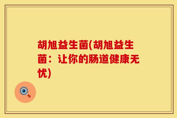 胡旭益生菌(胡旭益生菌：让你的肠道健康无忧)