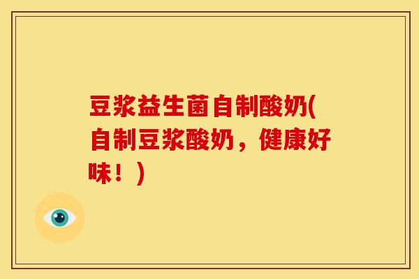 豆浆益生菌自制酸奶(自制豆浆酸奶，健康好味！)