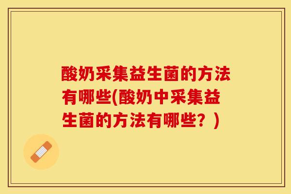 酸奶采集益生菌的方法有哪些(酸奶中采集益生菌的方法有哪些？)