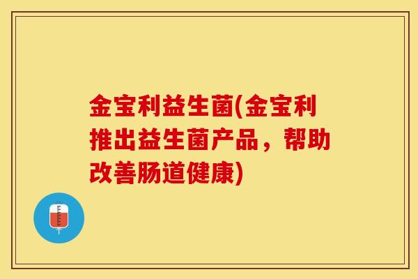 金宝利益生菌(金宝利推出益生菌产品，帮助改善肠道健康)