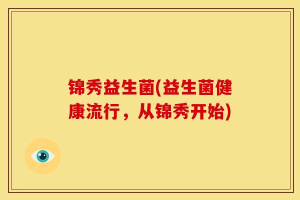 锦秀益生菌(益生菌健康流行，从锦秀开始)