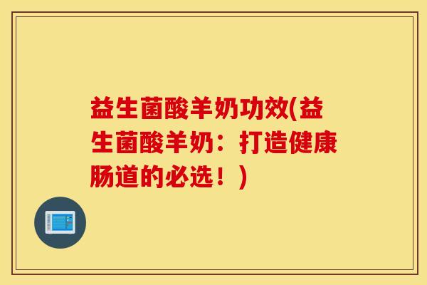 益生菌酸羊奶功效(益生菌酸羊奶：打造健康肠道的必选！)