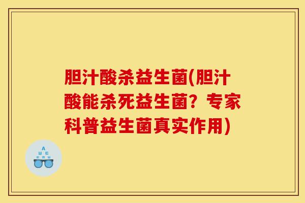 胆汁酸杀益生菌(胆汁酸能杀死益生菌？专家科普益生菌真实作用)