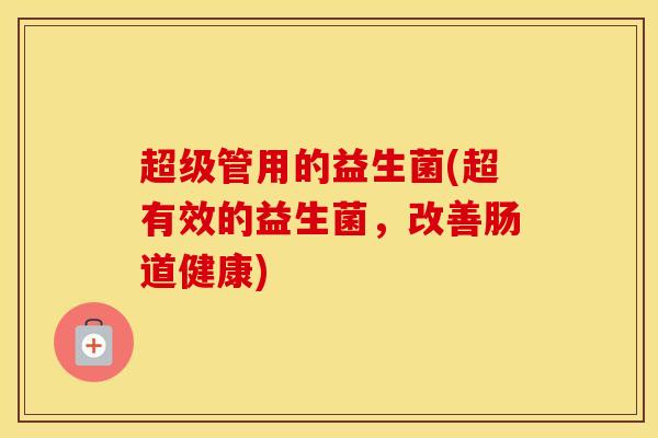 超级管用的益生菌(超有效的益生菌，改善肠道健康)
