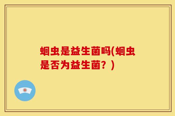 蛔虫是益生菌吗(蛔虫是否为益生菌？)