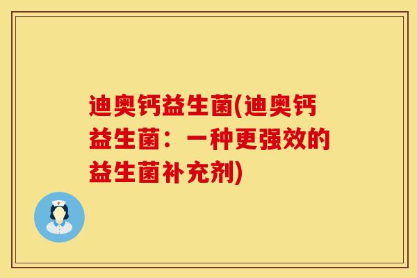 迪奥钙益生菌(迪奥钙益生菌：一种更强效的益生菌补充剂)