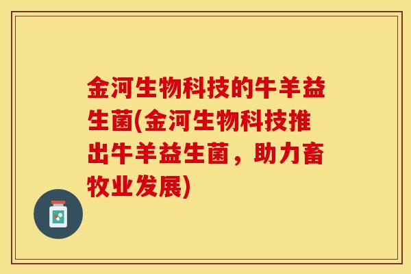 金河生物科技的牛羊益生菌(金河生物科技推出牛羊益生菌，助力畜牧业发展)