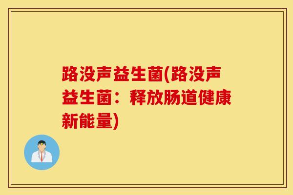 路没声益生菌(路没声益生菌：释放肠道健康新能量)