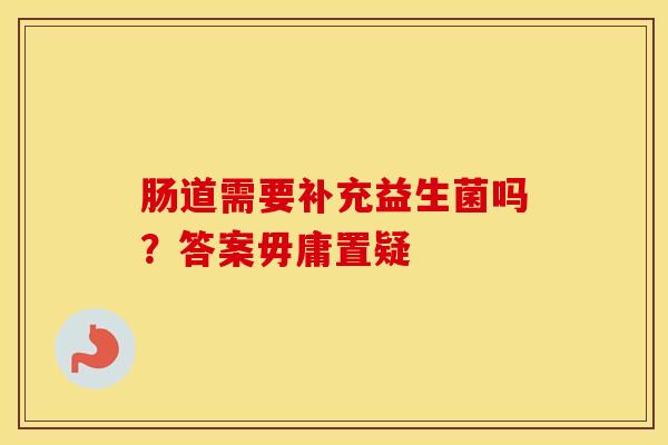 肠道需要补充益生菌吗？答案毋庸置疑