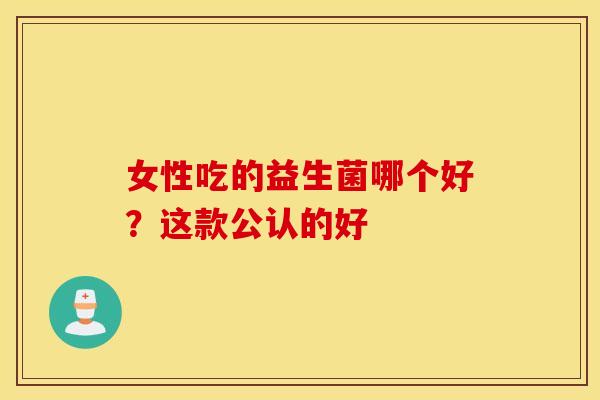 女性吃的益生菌哪个好？这款公认的好