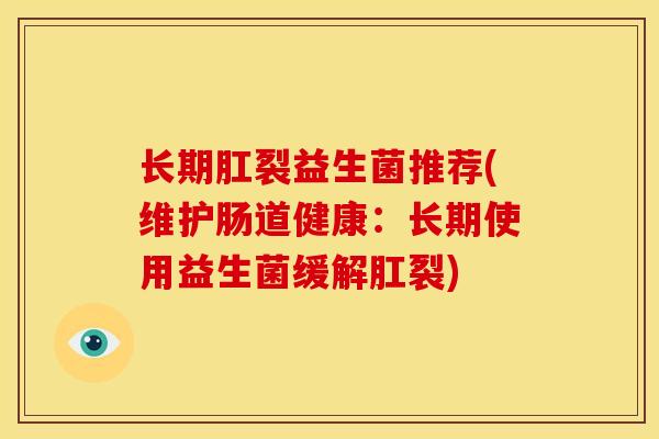 长期肛裂益生菌推荐(维护肠道健康：长期使用益生菌缓解肛裂)