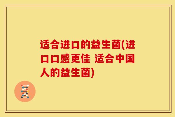 适合进口的益生菌(进口口感更佳 适合中国人的益生菌)